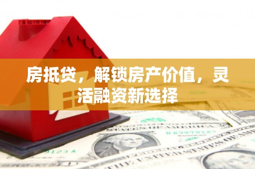 硚口房抵贷，解锁房产价值，灵活融资新选择