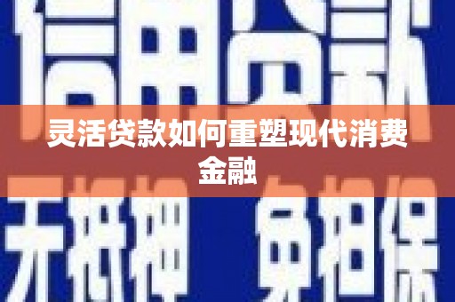 硚口灵活贷款如何重塑现代消费金融