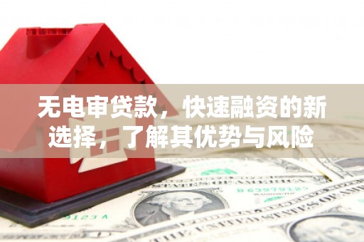 硚口无电审贷款，快速融资的新选择，了解其优势与风险