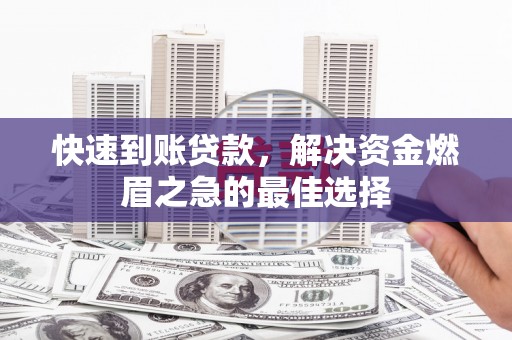 硚口快速到账贷款，解决资金燃眉之急的最佳选择