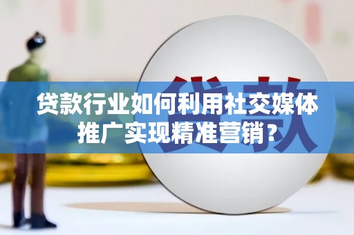 硚口贷款行业如何利用社交媒体推广实现精准营销？