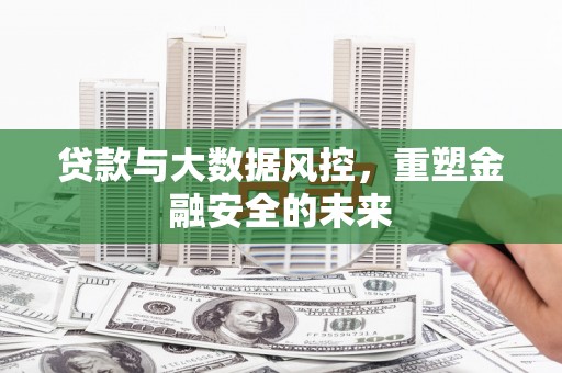 硚口贷款与大数据风控，重塑金融安全的未来