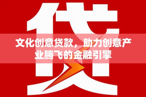 硚口文化创意贷款，助力创意产业腾飞的金融引擎