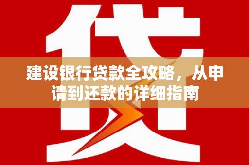 硚口建设银行贷款全攻略，从申请到还款的详细指南