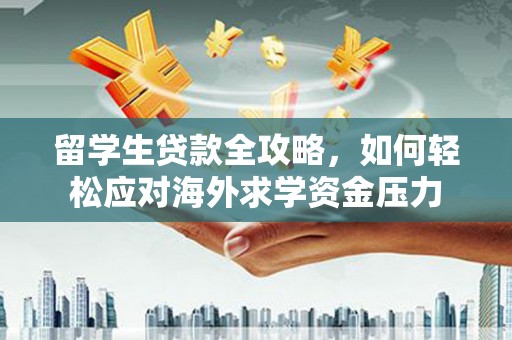 硚口留学生贷款全攻略，如何轻松应对海外求学资金压力