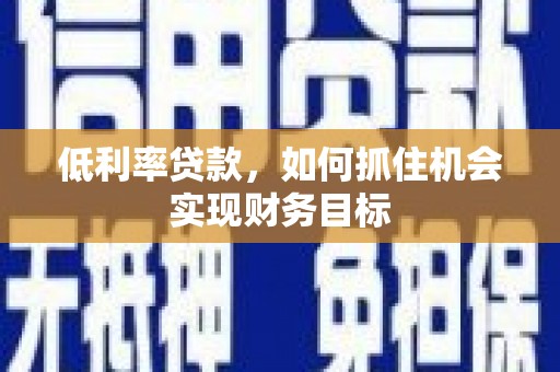 硚口低利率贷款，如何抓住机会实现财务目标