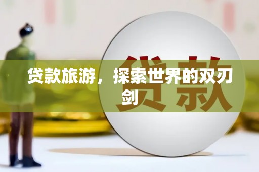 硚口贷款旅游，探索世界的双刃剑