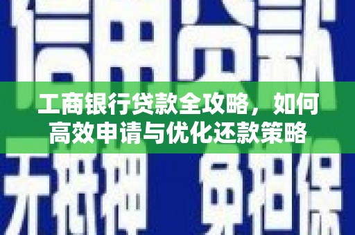 硚口工商银行贷款全攻略，如何高效申请与优化还款策略