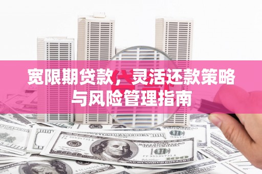 硚口宽限期贷款，灵活还款策略与风险管理指南