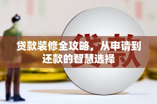 硚口贷款装修全攻略，从申请到还款的智慧选择