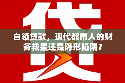硚口白领贷款，现代都市人的财务救星还是隐形陷阱？