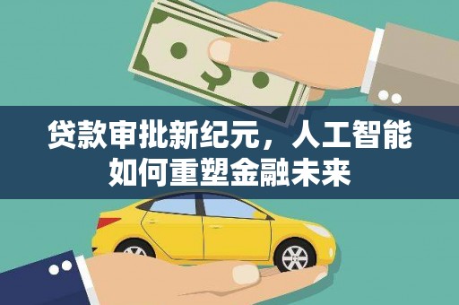 硚口贷款审批新纪元，人工智能如何重塑金融未来