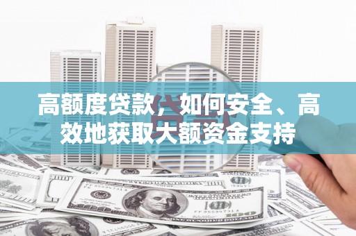 硚口高额度贷款，如何安全、高效地获取大额资金支持