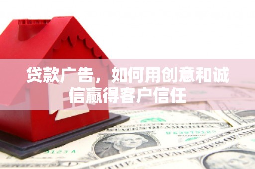 硚口贷款广告，如何用创意和诚信赢得客户信任