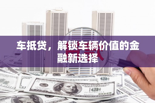 硚口车抵贷，解锁车辆价值的金融新选择