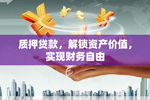 硚口质押贷款，解锁资产价值，实现财务自由
