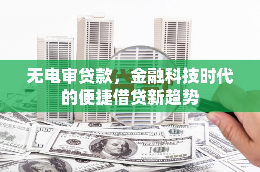 硚口无电审贷款，金融科技时代的便捷借贷新趋势