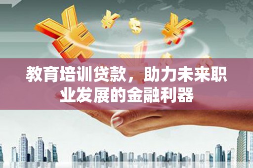 硚口教育培训贷款，助力未来职业发展的金融利器