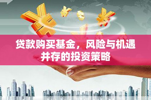 硚口贷款购买基金，风险与机遇并存的投资策略