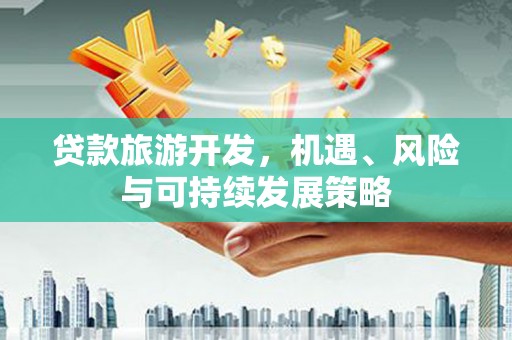 硚口贷款旅游开发，机遇、风险与可持续发展策略