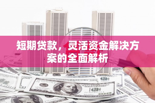 硚口短期贷款，灵活资金解决方案的全面解析