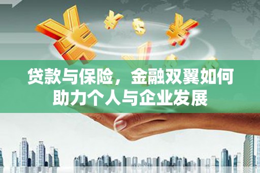 硚口贷款与保险，金融双翼如何助力个人与企业发展