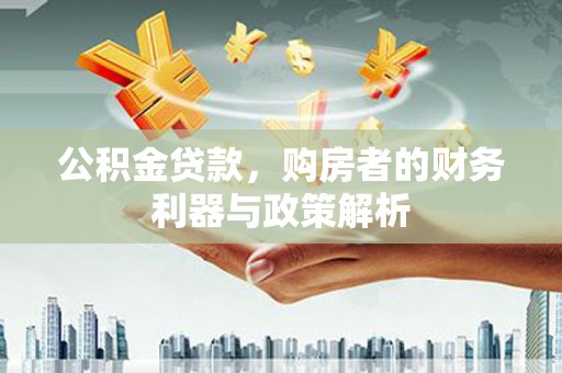 硚口公积金贷款，购房者的财务利器与政策解析