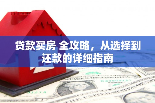 硚口贷款买房 全攻略，从选择到还款的详细指南