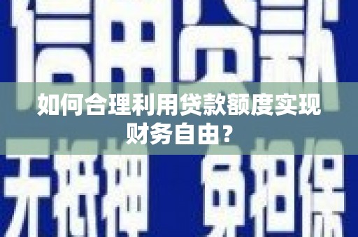 硚口如何合理利用贷款额度实现财务自由？