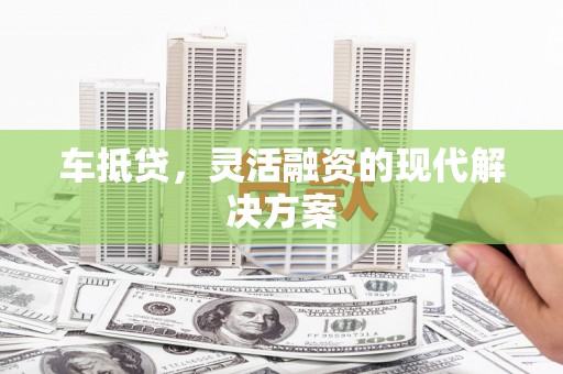 硚口车抵贷，灵活融资的现代解决方案