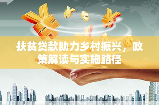 硚口扶贫贷款助力乡村振兴，政策解读与实施路径