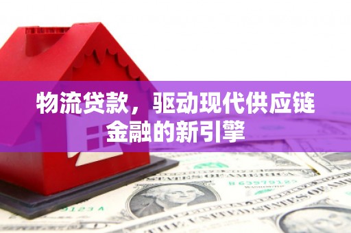 硚口物流贷款，驱动现代供应链金融的新引擎