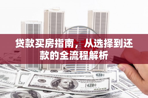 硚口贷款买房指南，从选择到还款的全流程解析