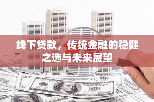 硚口线下贷款，传统金融的稳健之选与未来展望