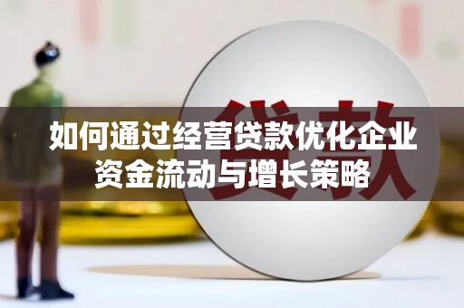 硚口如何通过经营贷款优化企业资金流动与增长策略