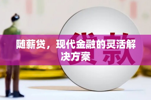 硚口随薪贷，现代金融的灵活解决方案