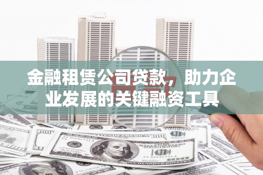 硚口金融租赁公司贷款，助力企业发展的关键融资工具