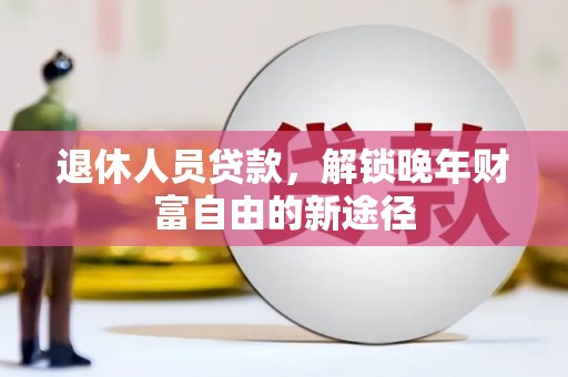 硚口退休人员贷款，解锁晚年财富自由的新途径