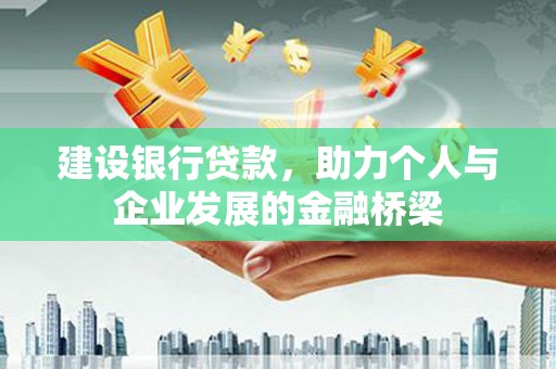 硚口建设银行贷款，助力个人与企业发展的金融桥梁
