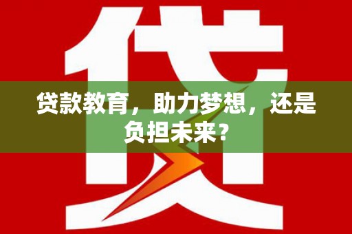 硚口贷款教育，助力梦想，还是负担未来？