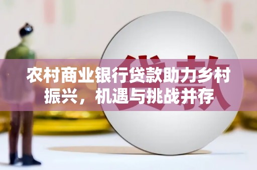 硚口农村商业银行贷款助力乡村振兴，机遇与挑战并存