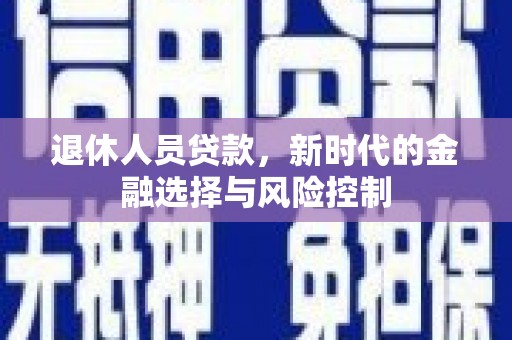 硚口退休人员贷款，新时代的金融选择与风险控制
