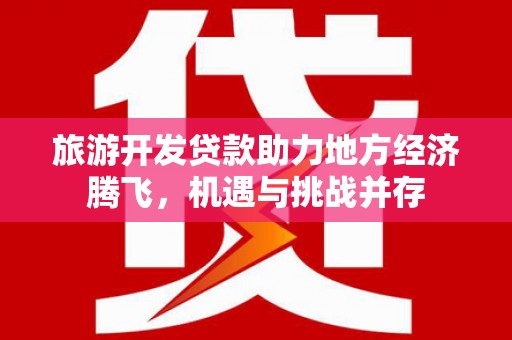 硚口旅游开发贷款助力地方经济腾飞，机遇与挑战并存