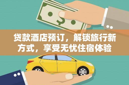 硚口贷款酒店预订，解锁旅行新方式，享受无忧住宿体验