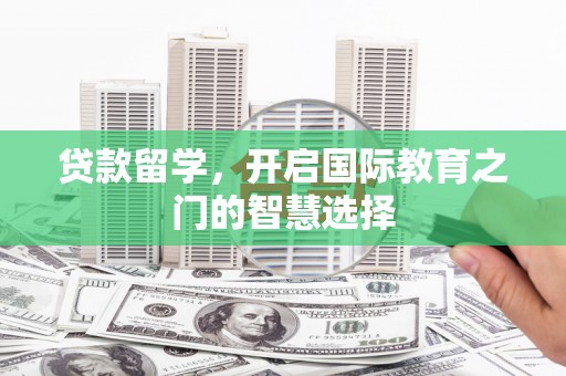 硚口贷款留学，开启国际教育之门的智慧选择
