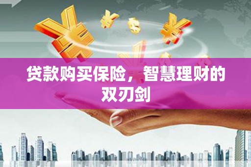硚口贷款购买保险，智慧理财的双刃剑
