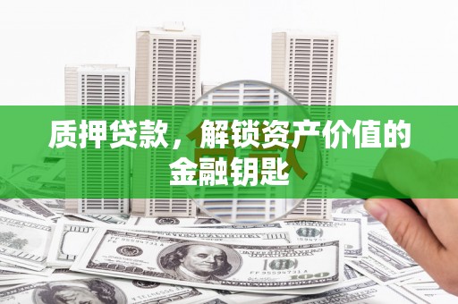 硚口质押贷款，解锁资产价值的金融钥匙