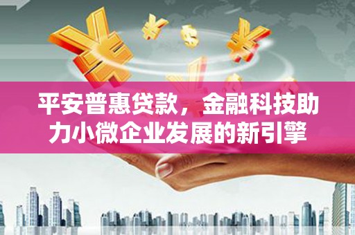 硚口平安普惠贷款，金融科技助力小微企业发展的新引擎