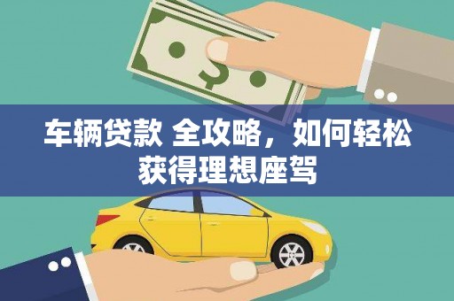 硚口车辆贷款 全攻略，如何轻松获得理想座驾