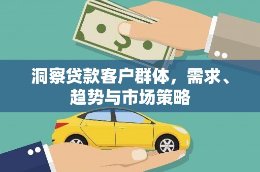 硚口洞察贷款客户群体，需求、趋势与市场策略